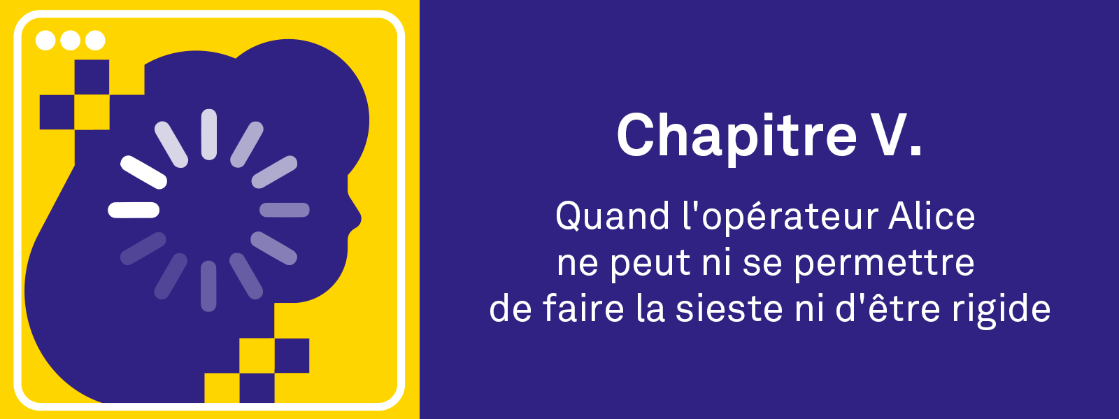 Chapitre V. Quand l'opérateur Alice ne peut ni se permettre de faire la sieste ni d'être rigide